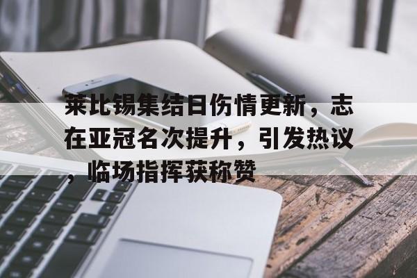 九游正版游戏下载包含莱比锡集结日伤情更新，志在亚冠名次提升，引发热议，临场指挥获称赞的词条
